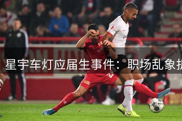 星宇车灯应届生事件：职场乱象折射监管软肋